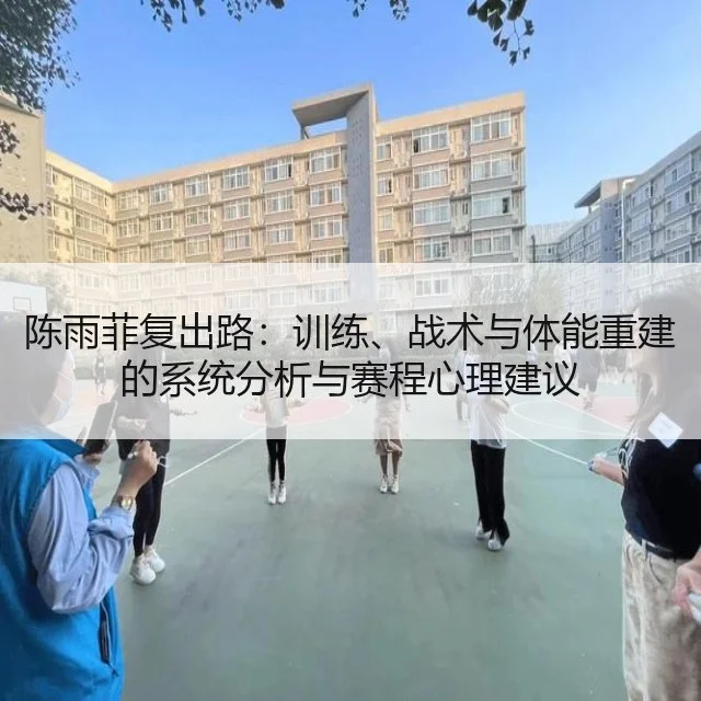 陈雨菲复出路：训练、战术与体能重建的系统分析与赛程心理建议
